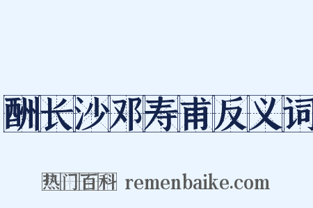 酬长沙邓寿甫反义词是什么意思的图片